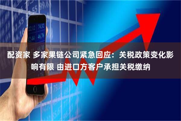 配资家 多家果链公司紧急回应：关税政策变化影响有限 由进口方客户承担关税缴纳