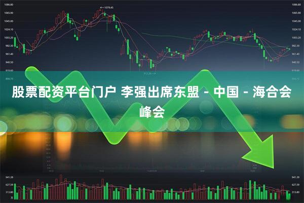 股票配资平台门户 李强出席东盟－中国－海合会峰会