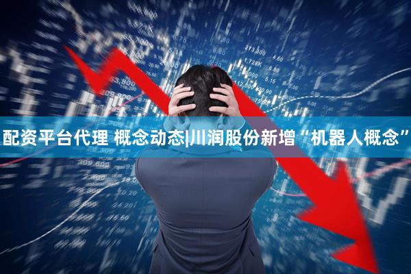 配资平台代理 概念动态|川润股份新增“机器人概念”